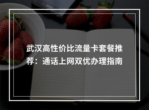 武汉高性价比流量卡套餐推荐：通话上网双优办理指南