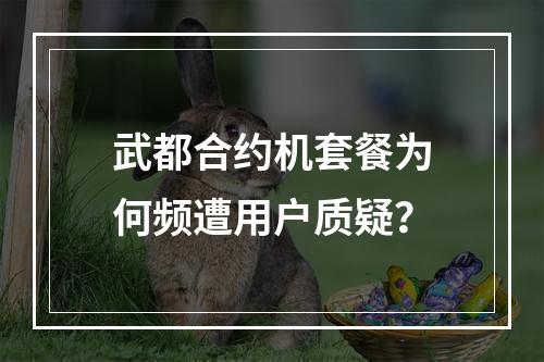 武都合约机套餐为何频遭用户质疑？