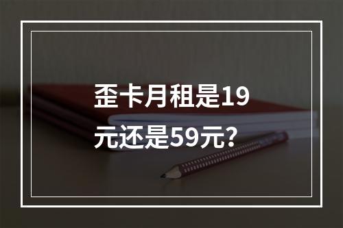 歪卡月租是19元还是59元？