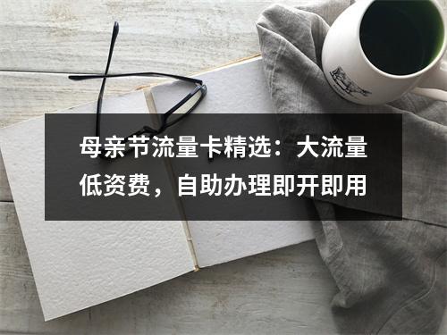 母亲节流量卡精选：大流量低资费，自助办理即开即用