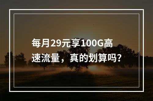 每月29元享100G高速流量，真的划算吗？