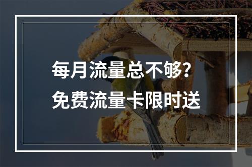 每月流量总不够？免费流量卡限时送