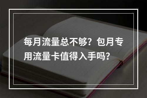 每月流量总不够？包月专用流量卡值得入手吗？
