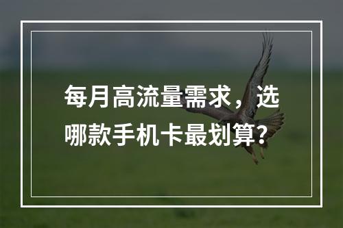 每月高流量需求，选哪款手机卡最划算？