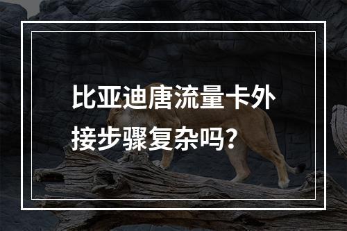 比亚迪唐流量卡外接步骤复杂吗？