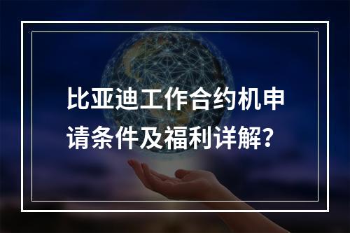 比亚迪工作合约机申请条件及福利详解？