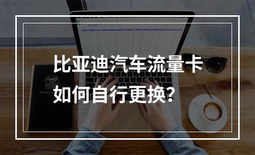 比亚迪汽车流量卡如何自行更换？