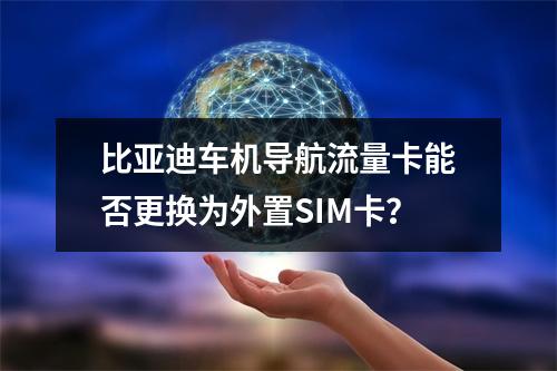 比亚迪车机导航流量卡能否更换为外置SIM卡？