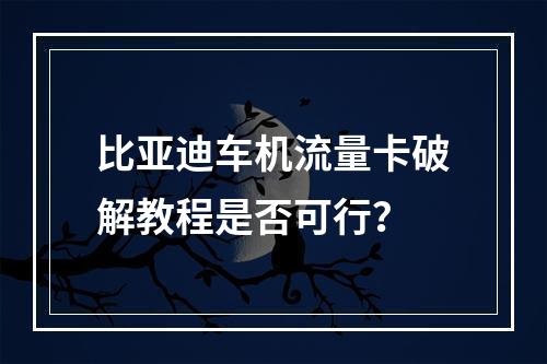 比亚迪车机流量卡破解教程是否可行？