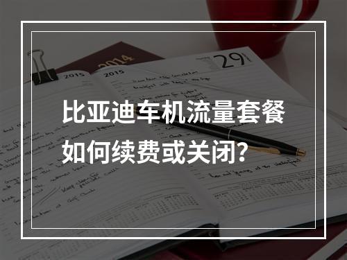 比亚迪车机流量套餐如何续费或关闭？