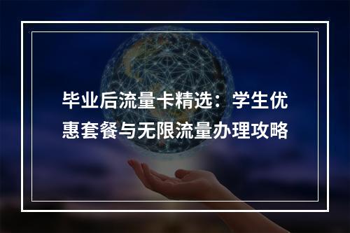 毕业后流量卡精选：学生优惠套餐与无限流量办理攻略