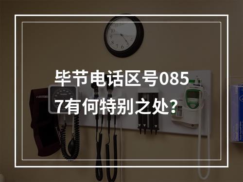 毕节电话区号0857有何特别之处？