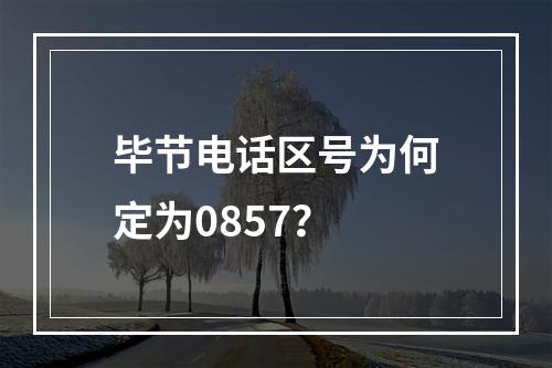 毕节电话区号为何定为0857？