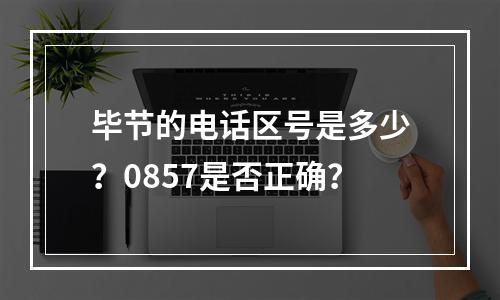 毕节的电话区号是多少？0857是否正确？