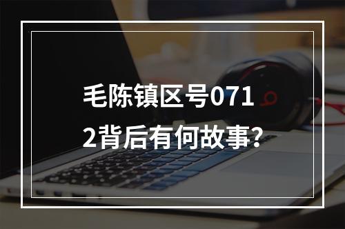 毛陈镇区号0712背后有何故事？