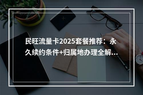 民旺流量卡2025套餐推荐：永久续约条件+归属地办理全解析