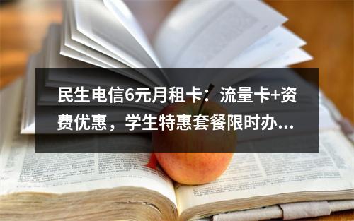 民生电信6元月租卡：流量卡+资费优惠，学生特惠套餐限时办理