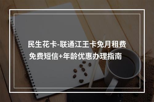 民生花卡-联通江王卡免月租费 免费短信+年龄优惠办理指南