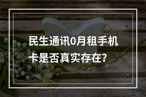 民生通讯0月租手机卡是否真实存在？