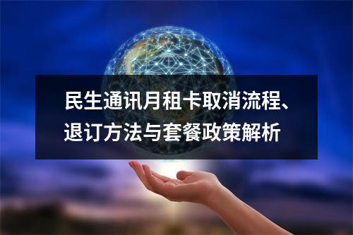 民生通讯月租卡取消流程、退订方法与套餐政策解析