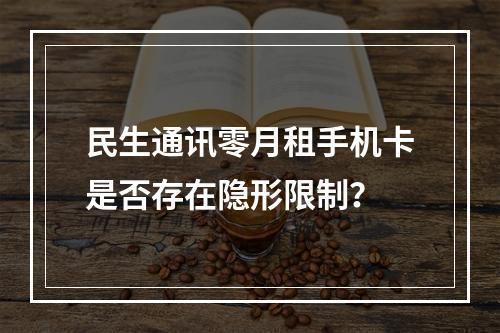 民生通讯零月租手机卡是否存在隐形限制？