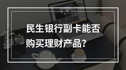 民生银行副卡能否购买理财产品？