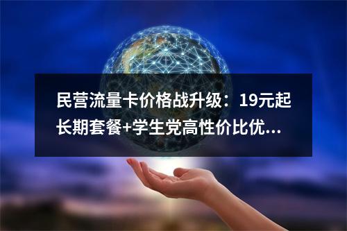 民营流量卡价格战升级：19元起长期套餐+学生党高性价比优选