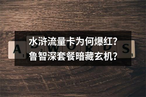 水浒流量卡为何爆红？鲁智深套餐暗藏玄机？
