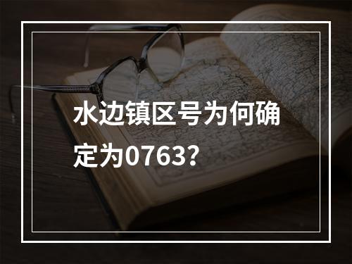 水边镇区号为何确定为0763？