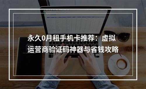 永久0月租手机卡推荐：虚拟运营商验证码神器与省钱攻略