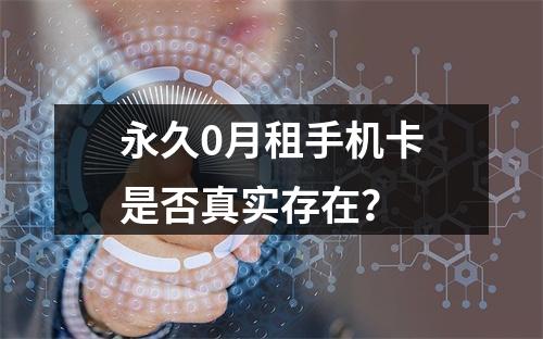 永久0月租手机卡是否真实存在？