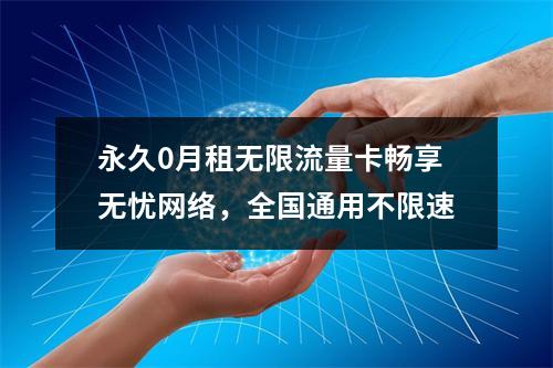 永久0月租无限流量卡畅享无忧网络，全国通用不限速