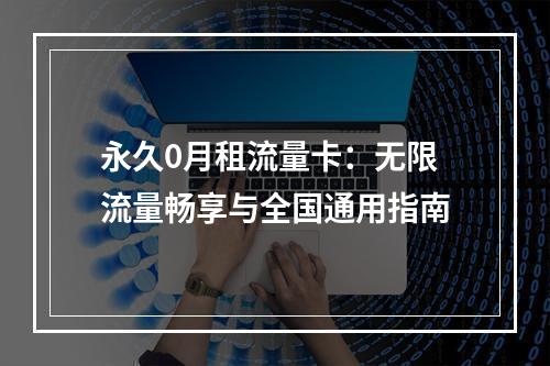 永久0月租流量卡：无限流量畅享与全国通用指南