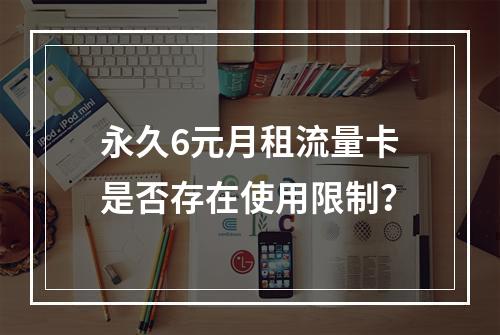 永久6元月租流量卡是否存在使用限制？