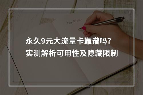永久9元大流量卡靠谱吗？实测解析可用性及隐藏限制