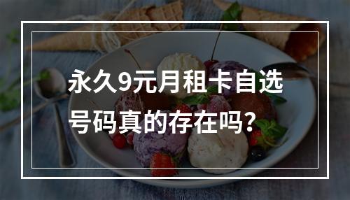 永久9元月租卡自选号码真的存在吗？