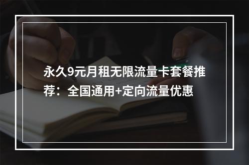 永久9元月租无限流量卡套餐推荐：全国通用+定向流量优惠