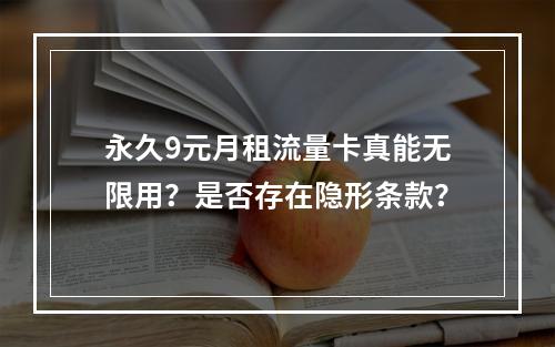 永久9元月租流量卡真能无限用？是否存在隐形条款？