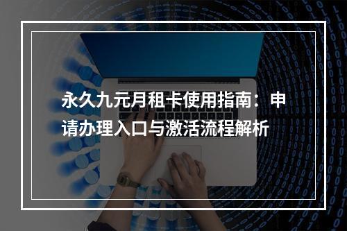 永久九元月租卡使用指南：申请办理入口与激活流程解析