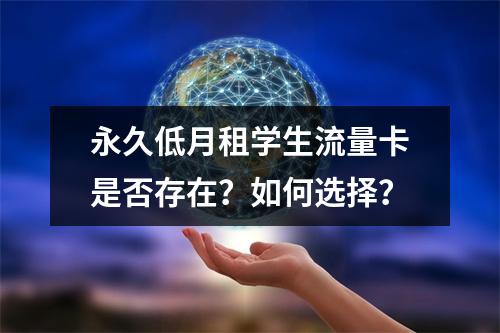 永久低月租学生流量卡是否存在？如何选择？