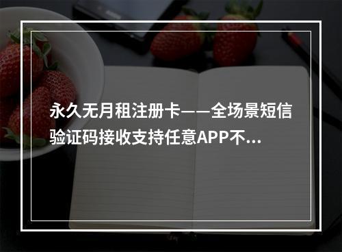 永久无月租注册卡——全场景短信验证码接收支持任意APP不封号