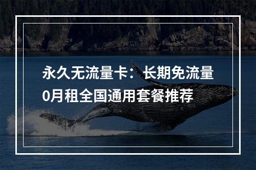 永久无流量卡：长期免流量0月租全国通用套餐推荐