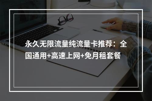永久无限流量纯流量卡推荐：全国通用+高速上网+免月租套餐