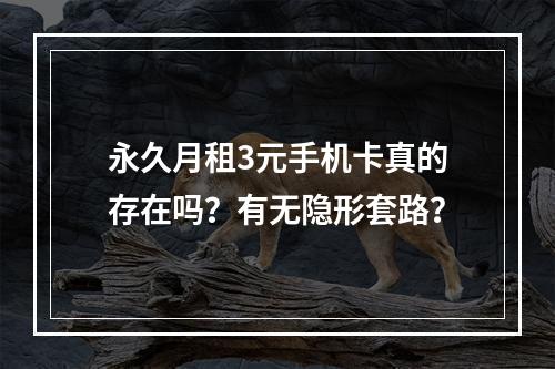 永久月租3元手机卡真的存在吗？有无隐形套路？