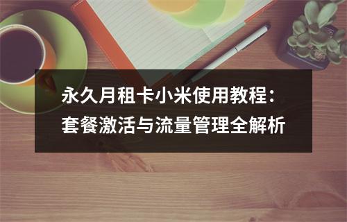 永久月租卡小米使用教程：套餐激活与流量管理全解析