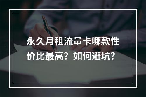 永久月租流量卡哪款性价比最高？如何避坑？