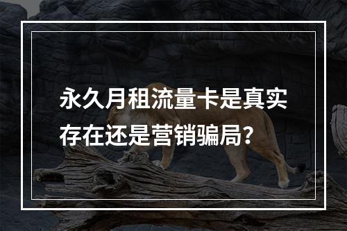 永久月租流量卡是真实存在还是营销骗局？