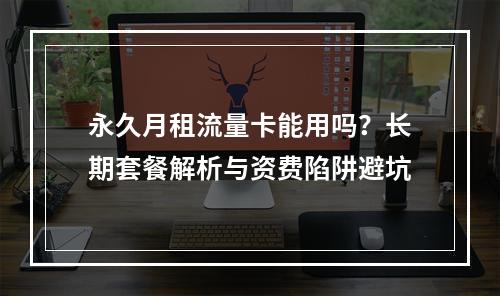 永久月租流量卡能用吗？长期套餐解析与资费陷阱避坑