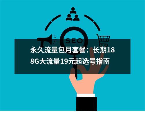 永久流量包月套餐：长期188G大流量19元起选号指南