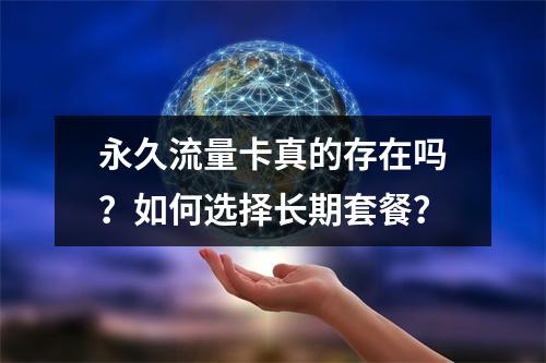 永久流量卡真的存在吗？如何选择长期套餐？